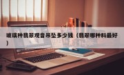 玻璃种翡翠观音吊坠多少钱（翡翠哪种料最好）