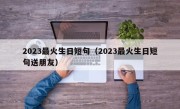 2023最火生日短句（2023最火生日短句送朋友）