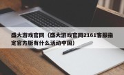 盛大游戏官网（盛大游戏官网2161客服指定官方版有什么活动中国）