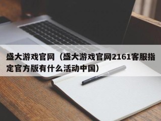 盛大游戏官网（盛大游戏官网2161客服指定官方版有什么活动中国）