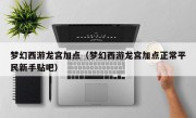 梦幻西游龙宫加点（梦幻西游龙宫加点正常平民新手贴吧）