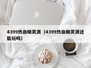 4399热血精灵派（4399热血精灵派还能玩吗）