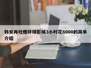 韩安冉吐槽环球影城3小时花8000的简单介绍