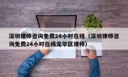 深圳律师咨询免费24小时在线（深圳律师咨询免费24小时在线龙华区律师）