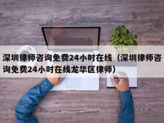 深圳律师咨询免费24小时在线（深圳律师咨询免费24小时在线龙华区律师）