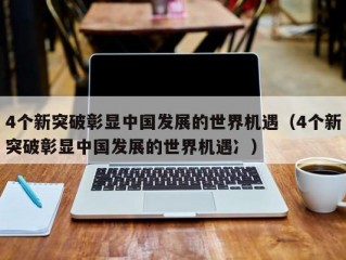 4个新突破彰显中国发展的世界机遇（4个新突破彰显中国发展的世界机遇冫）