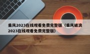 乘风2023在线观看免费完整版（乘风破浪2023在线观看免费完整版）