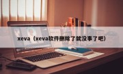 xeva（xeva软件删除了就没事了吧）