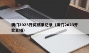 澳门2023开奖结果记录（澳门2023开奖直播）