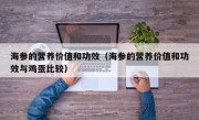 海参的营养价值和功效（海参的营养价值和功效与鸡蛋比较）