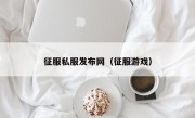 征服私服发布网（征服游戏）