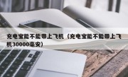 充电宝能不能带上飞机（充电宝能不能带上飞机30000毫安）