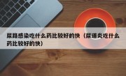 尿路感染吃什么药比较好的快（尿道炎吃什么药比较好的快）