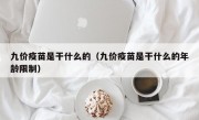 九价疫苗是干什么的（九价疫苗是干什么的年龄限制）