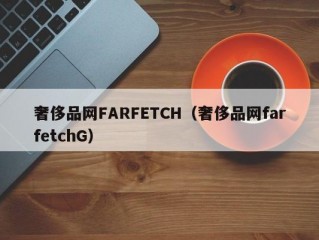 奢侈品网FARFETCH（奢侈品网farfetchG）