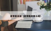 亚索新皮肤（亚索新皮肤斗魂）