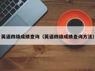 英语四级成绩查询（英语四级成绩查询方法）