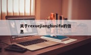 关于rexuejianghusifu的信息