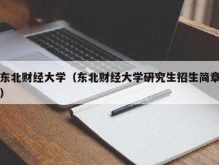 东北财经大学（东北财经大学研究生招生简章）