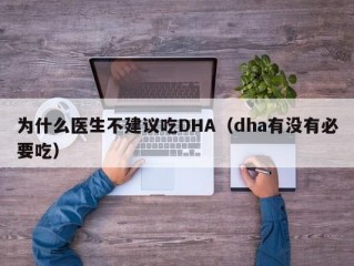 为什么医生不建议吃DHA（dha有没有必要吃）