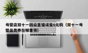 母婴店双十一因设置错误变0元购（双十一母婴品类券在哪里领）