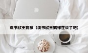 虞书欣王鹤棣（虞书欣王鹤棣在谈了吧）