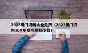 2023澳门资料大全免费（2023澳门资料大全免费完整版下载）