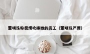 董明珠称很烦吹捧她的员工（董明珠严厉）