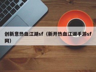 创新意热血江湖sf（新开热血江湖手游sf网）