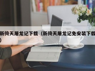 新倚天屠龙记下载（新倚天屠龙记免安装下载）