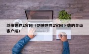 剑侠世界2官网（剑侠世界2官网下载的金山客户端）