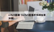 cctv5直播（cctv5直播乒乓球女单决赛）