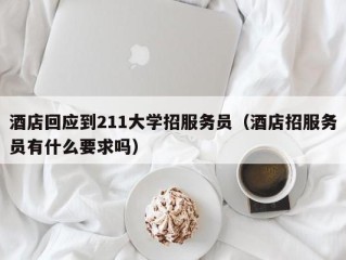 酒店回应到211大学招服务员（酒店招服务员有什么要求吗）