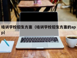 培训学校招生方案（培训学校招生方案的app）