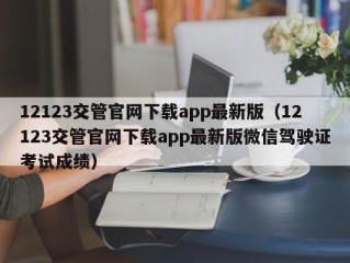 12123交管官网下载app最新版（12123交管官网下载app最新版微信驾驶证考试成绩）