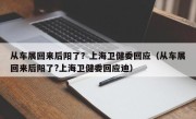 从车展回来后阳了？上海卫健委回应（从车展回来后阳了?上海卫健委回应迪）