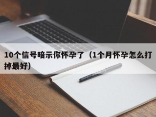 10个信号暗示你怀孕了（1个月怀孕怎么打掉最好）