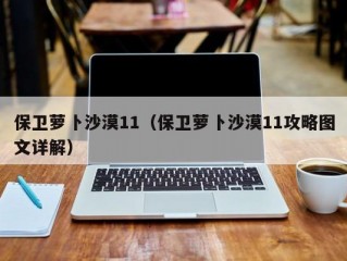 保卫萝卜沙漠11（保卫萝卜沙漠11攻略图文详解）