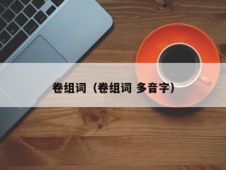 卷组词（卷组词 多音字）