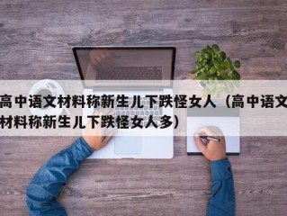 高中语文材料称新生儿下跌怪女人（高中语文材料称新生儿下跌怪女人多）