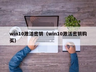 win10激活密钥（win10激活密钥购买）