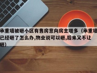 承重墙被砸小区有售房意向房主增多（承重墙已经砸了怎么办,物业说可以砸,后来又不让砸）