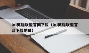 lol英雄联盟官网下载（lol英雄联盟官网下载地址）