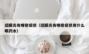 结膜炎有哪些症状（结膜炎有哪些症状用什么眼药水）