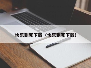 快乐到死下载（快乐到死下载）