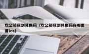 坎公骑冠剑兑换码（坎公骑冠剑兑换码在哪里用ios）