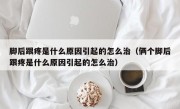 脚后跟疼是什么原因引起的怎么治（俩个脚后跟疼是什么原因引起的怎么治）