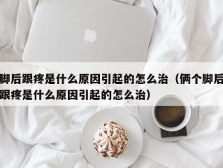 脚后跟疼是什么原因引起的怎么治（俩个脚后跟疼是什么原因引起的怎么治）