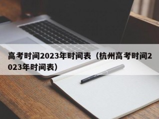 高考时间2023年时间表（杭州高考时间2023年时间表）