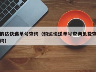 韵达快递单号查询（韵达快递单号查询免费查询）